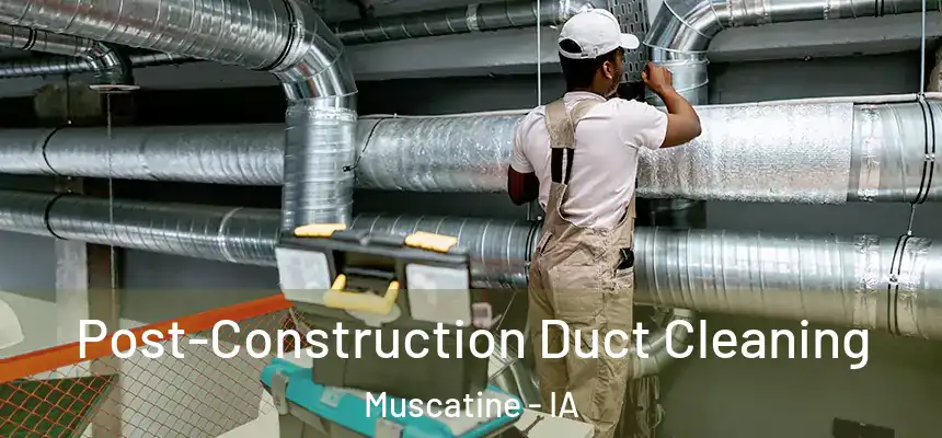  Post-Construction Duct Cleaning Muscatine - IA